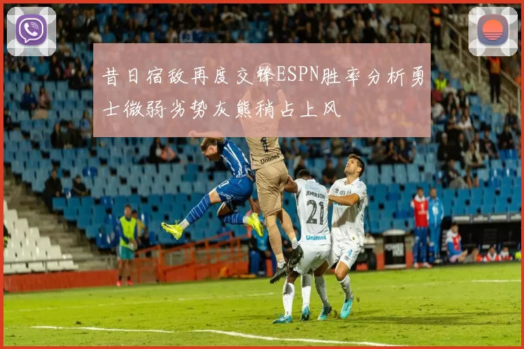 昔日宿敌再度交锋ESPN胜率分析勇士微弱劣势灰熊稍占上风