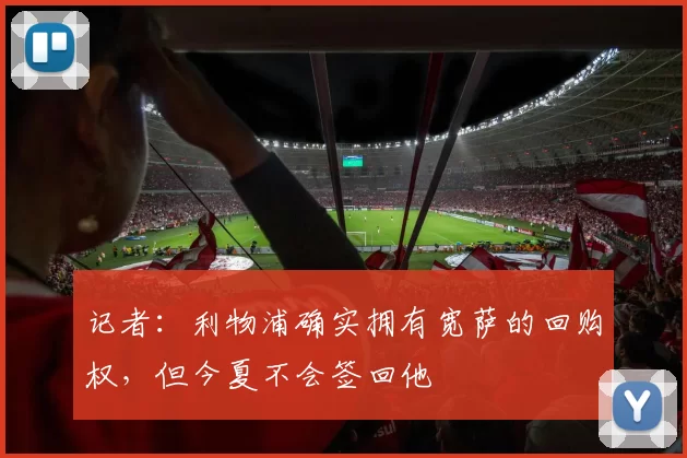 记者：利物浦确实拥有宽萨的回购权，但今夏不会签回他