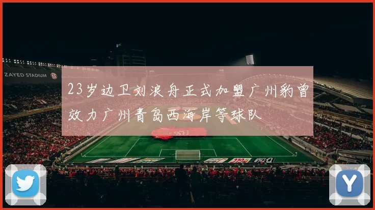 23岁边卫刘浪舟正式加盟广州豹曾效力广州青岛西海岸等球队