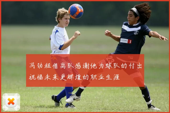 冯劲租借离队感谢他为球队的付出祝福未来更辉煌的职业生涯